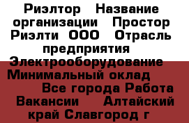 Риэлтор › Название организации ­ Простор-Риэлти, ООО › Отрасль предприятия ­ Электрооборудование › Минимальный оклад ­ 150 000 - Все города Работа » Вакансии   . Алтайский край,Славгород г.